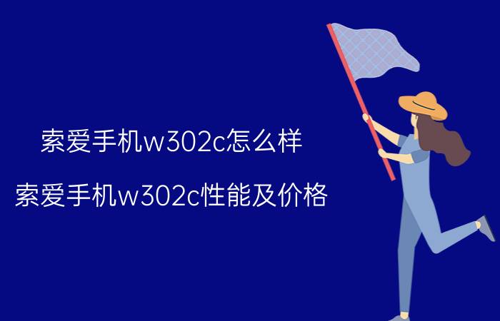 索爱手机w302c怎么样 索爱手机w302c性能及价格